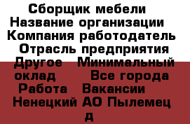 Сборщик мебели › Название организации ­ Компания-работодатель › Отрасль предприятия ­ Другое › Минимальный оклад ­ 1 - Все города Работа » Вакансии   . Ненецкий АО,Пылемец д.